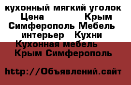 кухонный мягкий уголок  › Цена ­ 10 000 - Крым, Симферополь Мебель, интерьер » Кухни. Кухонная мебель   . Крым,Симферополь